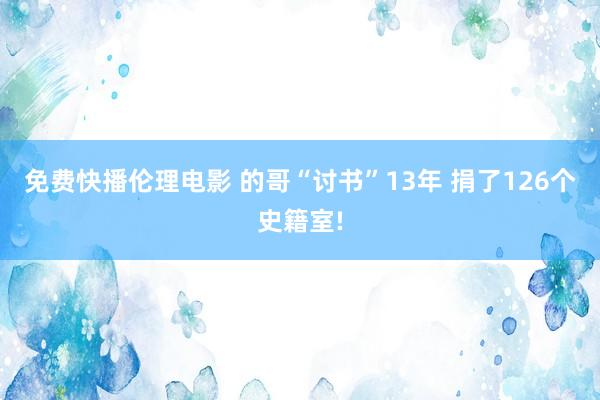 免费快播伦理电影 的哥“讨书”13年 捐了126个史籍室!