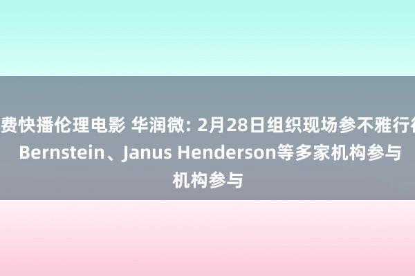 免费快播伦理电影 华润微: 2月28日组织现场参不雅行径， Bernstein、Janus Henderson等多家机构参与
