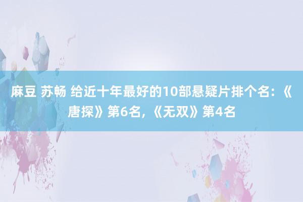 麻豆 苏畅 给近十年最好的10部悬疑片排个名: 《唐探》第6名， 《无双》第4名