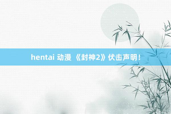 hentai 动漫 《封神2》伏击声明！